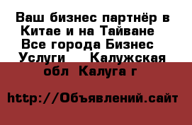 Ваш бизнес-партнёр в Китае и на Тайване - Все города Бизнес » Услуги   . Калужская обл.,Калуга г.